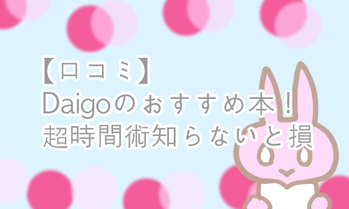Daigo 時間術 口コミ レビュー