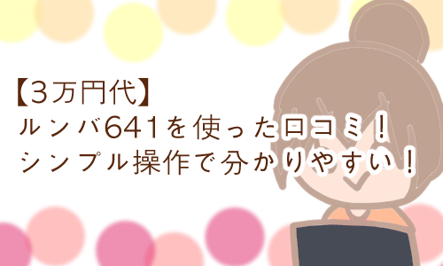 ルンバ641 口コミ 感想 使い方